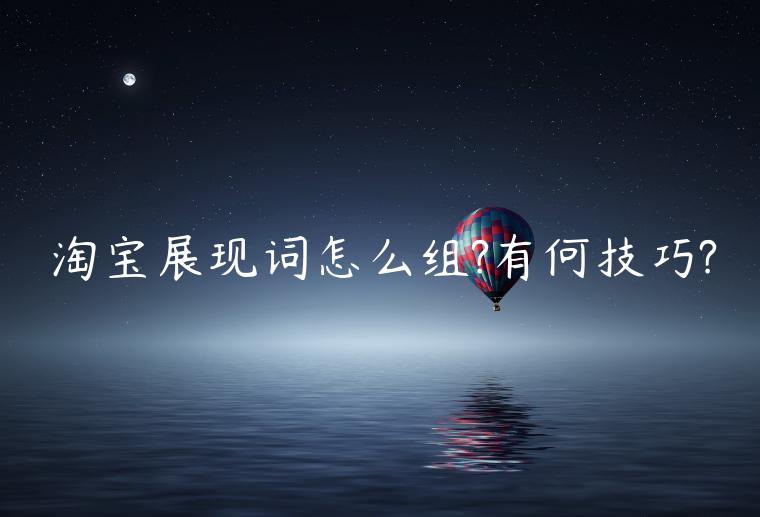 淘寶展現(xiàn)詞怎么組?有何技巧?